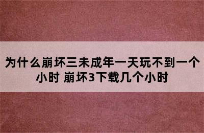 为什么崩坏三未成年一天玩不到一个小时 崩坏3下载几个小时